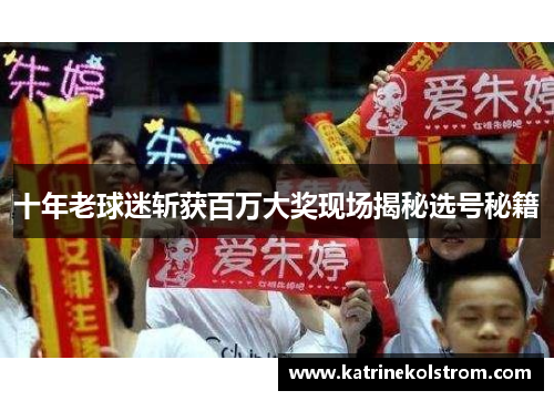 十年老球迷斩获百万大奖现场揭秘选号秘籍