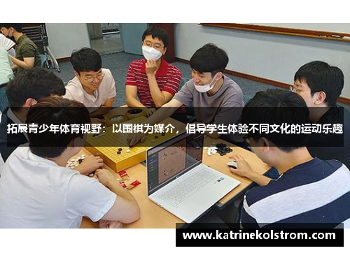 拓展青少年体育视野：以围棋为媒介，倡导学生体验不同文化的运动乐趣