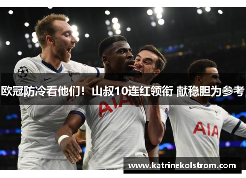 欧冠防冷看他们！山叔10连红领衔 献稳胆为参考