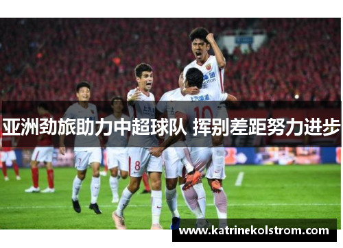 亚洲劲旅助力中超球队 挥别差距努力进步
