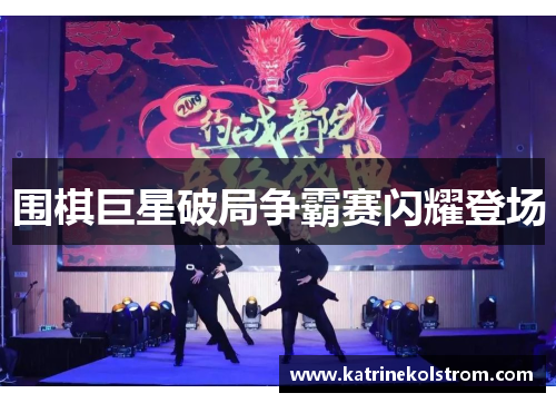 围棋巨星破局争霸赛闪耀登场