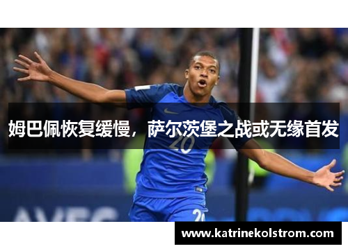 姆巴佩恢复缓慢，萨尔茨堡之战或无缘首发