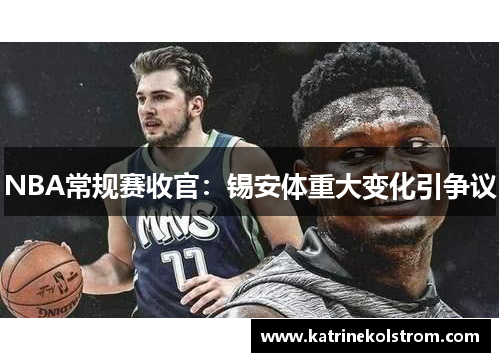 NBA常规赛收官：锡安体重大变化引争议